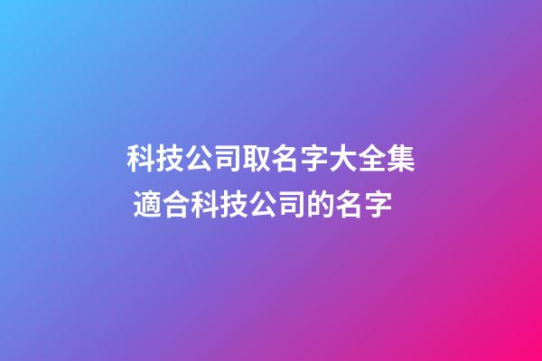 科技公司取名字大全集 適合科技公司的名字-第1張-公司起名-玄機(jī)派
